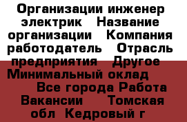 Организации инженер-электрик › Название организации ­ Компания-работодатель › Отрасль предприятия ­ Другое › Минимальный оклад ­ 20 000 - Все города Работа » Вакансии   . Томская обл.,Кедровый г.